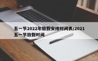 五一节2022年放假安排时间表/2021五一节放假时间