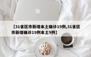 【31省区市新增本土确诊19例,31省区市新增确诊19例本土9例】