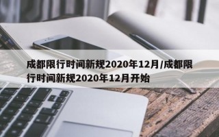 成都限行时间新规2020年12月/成都限行时间新规2020年12月开始