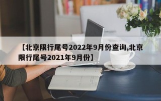 【北京限行尾号2022年9月份查询,北京限行尾号2021年9月份】