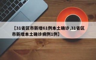 【31省区市新增61例本土确诊,31省区市新增本土确诊病例1例】