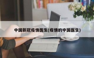 中国新冠疫情医生(疫情的中国医生)