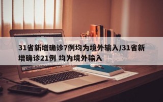 31省新增确诊7例均为境外输入/31省新增确诊21例 均为境外输入