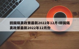 回国隔离政策最新2022年12月/回国隔离政策最新2022年12月份