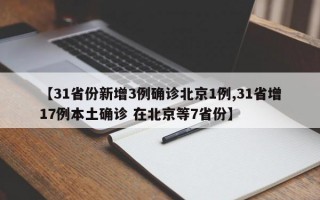 【31省份新增3例确诊北京1例,31省增17例本土确诊 在北京等7省份】