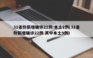 31省份新增确诊21例:本土1例(31省份新增确诊22例 其中本土9例)