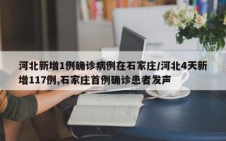 河北新增1例确诊病例在石家庄/河北4天新增117例,石家庄首例确诊患者发声