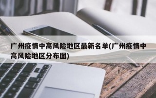 广州疫情中高风险地区最新名单(广州疫情中高风险地区分布图)