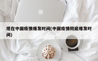 现在中国疫情爆发时间(中国疫情彻底爆发时间)