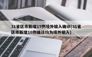 31省区市新增15例境外输入确诊(31省区市新增10例确诊均为境外输入)