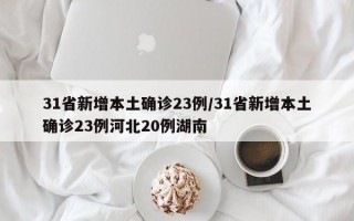 31省新增本土确诊23例/31省新增本土确诊23例河北20例湖南