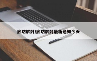 廊坊解封/廊坊解封最新通知今天