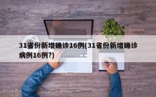 31省份新增确诊16例(31省份新增确诊病例16例?)