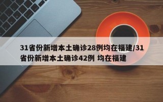 31省份新增本土确诊28例均在福建/31省份新增本土确诊42例 均在福建