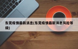 东莞疫情最新消息(东莞疫情最新消息风险等级)