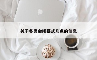 关于冬奥会闭幕式几点的信息