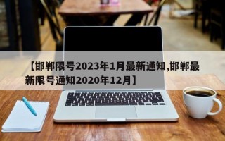 【邯郸限号2023年1月最新通知,邯郸最新限号通知2020年12月】