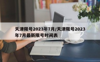 天津限号2023年7月/天津限号2023年7月最新限号时间表