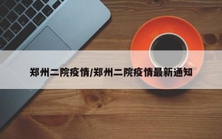 郑州二院疫情/郑州二院疫情最新通知