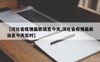 【河北省疫情最新消息今天,河北省疫情最新消息今天实时】