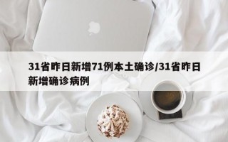 31省昨日新增71例本土确诊/31省昨日新增确诊病例