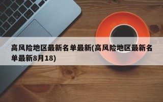 高风险地区最新名单最新(高风险地区最新名单最新8月18)