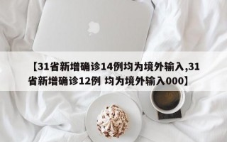 【31省新增确诊14例均为境外输入,31省新增确诊12例 均为境外输入000】