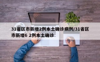 31省区市新增2例本土确诊病例/31省区市新增6 2例本土确诊