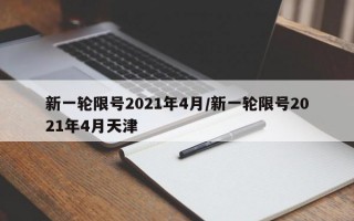 新一轮限号2021年4月/新一轮限号2021年4月天津