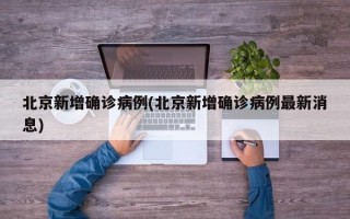 北京新增确诊病例(北京新增确诊病例最新消息)