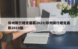 郑州限行规定最新2019/郑州限行规定最新2019版