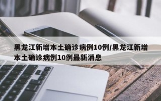 黑龙江新增本土确诊病例10例/黑龙江新增本土确诊病例10例最新消息