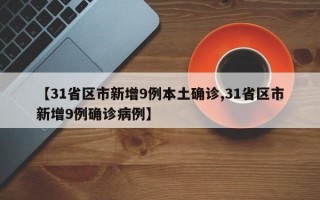 【31省区市新增9例本土确诊,31省区市新增9例确诊病例】