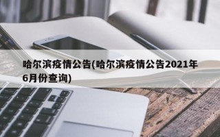 哈尔滨疫情公告(哈尔滨疫情公告2021年6月份查询)