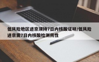 低风险地区进京须持7日内核酸证明/低风险进京需7日内核酸检测阴性