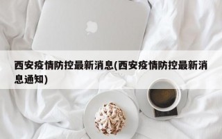 西安疫情防控最新消息(西安疫情防控最新消息通知)