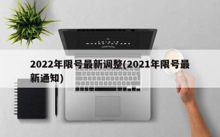 2022年限号最新调整(2021年限号最新通知)