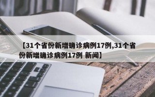 【31个省份新增确诊病例17例,31个省份新增确诊病例17例 新闻】