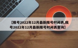 【限号2022年12月最新限号时间表,限号2022年12月最新限号时间表查询】