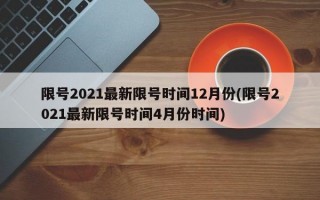 限号2021最新限号时间12月份(限号2021最新限号时间4月份时间)