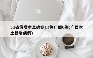 31省份增本土确诊13例广西6例(广西本土新增病例)