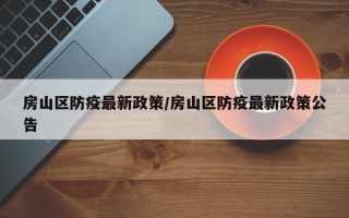 房山区防疫最新政策/房山区防疫最新政策公告