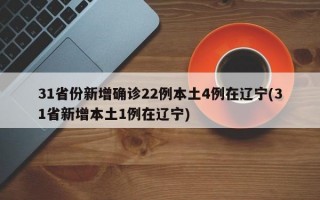 31省份新增确诊22例本土4例在辽宁(31省新增本土1例在辽宁)