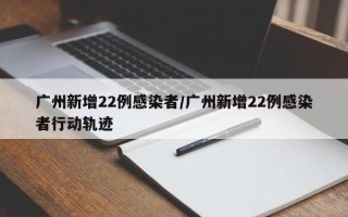 广州新增22例感染者/广州新增22例感染者行动轨迹