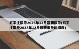 石家庄限号2023年12月最新限号(石家庄限号2023年12月最新限号时间表)