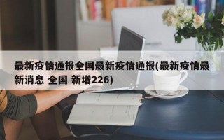 最新疫情通报全国最新疫情通报(最新疫情最新消息 全国 新增226)