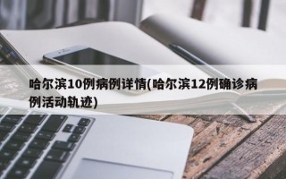 哈尔滨10例病例详情(哈尔滨12例确诊病例活动轨迹)