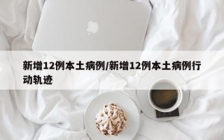 新增12例本土病例/新增12例本土病例行动轨迹