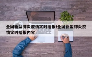 全国新型肺炎疫情实时播报/全国新型肺炎疫情实时播报内容