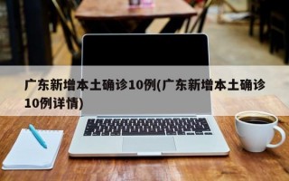 广东新增本土确诊10例(广东新增本土确诊10例详情)